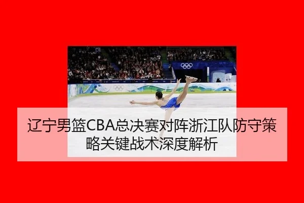 辽宁男篮CBA总决赛对阵浙江队防守策略关键战术深度解析