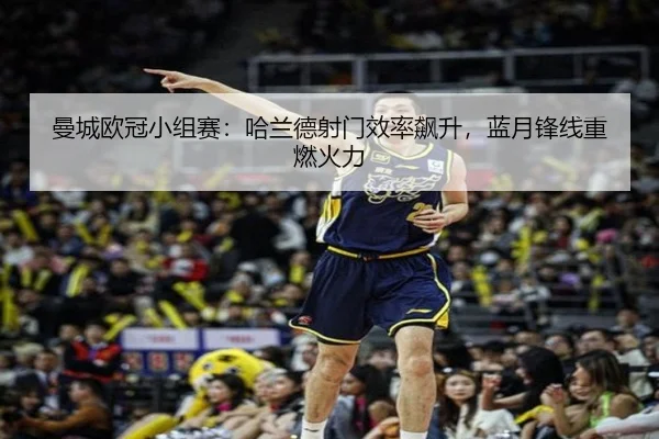曼城欧冠小组赛：哈兰德射门效率飙升，蓝月锋线重燃火力