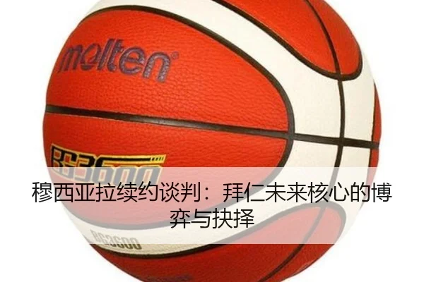 穆西亚拉续约谈判：拜仁未来核心的博弈与抉择