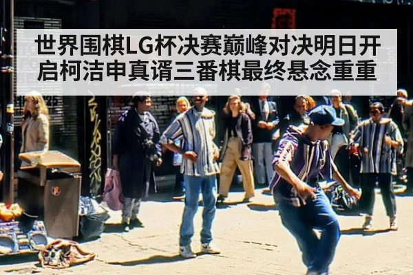 世界围棋LG杯决赛巅峰对决明日开启柯洁申真谞三番棋最终悬念重重