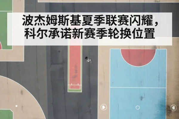 波杰姆斯基夏季联赛闪耀，科尔承诺新赛季轮换位置