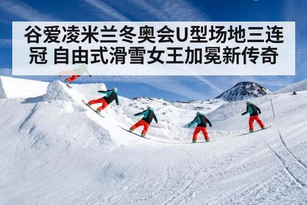 谷爱凌米兰冬奥会U型场地三连冠 自由式滑雪女王加冕新传奇