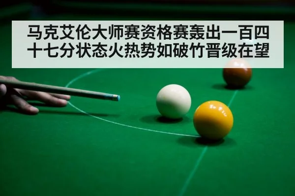 马克艾伦大师赛资格赛轰出一百四十七分状态火热势如破竹晋级在望