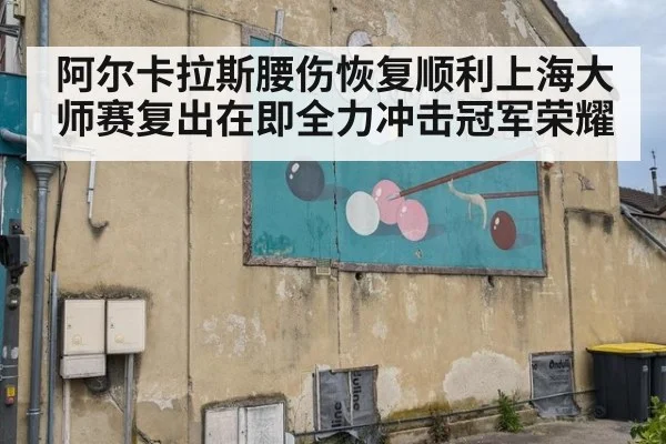 阿尔卡拉斯腰伤恢复顺利上海大师赛复出在即全力冲击冠军荣耀