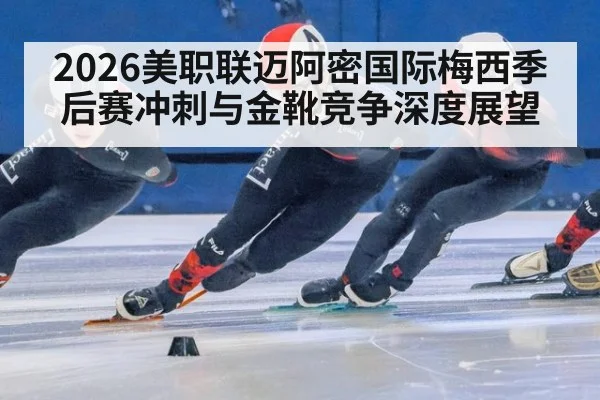 2026美职联迈阿密国际梅西季后赛冲刺与金靴竞争深度展望