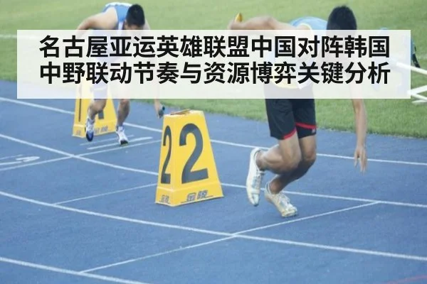 名古屋亚运英雄联盟中国对阵韩国中野联动节奏与资源博弈关键分析