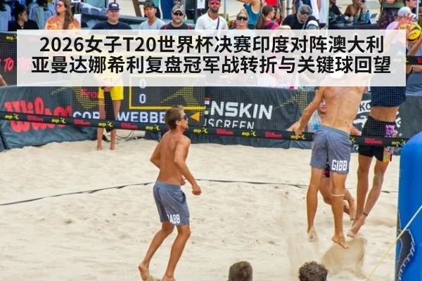 2026女子T20世界杯决赛印度对阵澳大利亚曼达娜希利复盘冠军战转折与关键球回望
