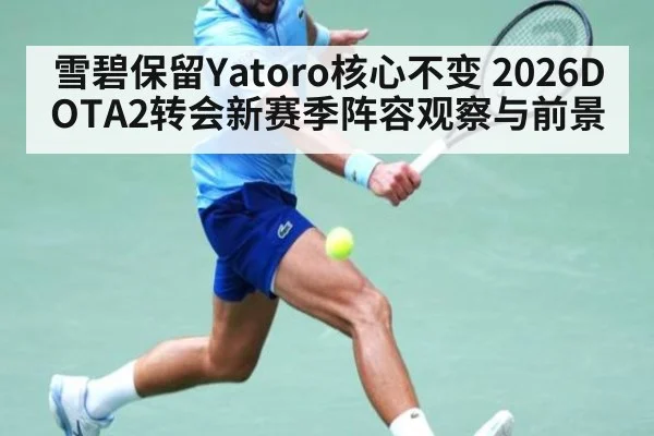 雪碧保留Yatoro核心不变 2026DOTA2转会新赛季阵容观察与前景